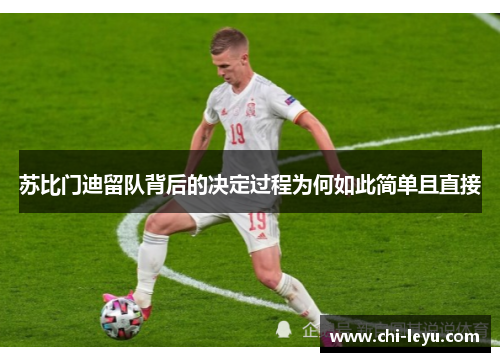 苏比门迪留队背后的决定过程为何如此简单且直接 苏比门迪留队背后的决定过程为何如此简单且直接