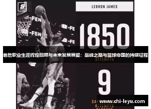 老詹职业生涯辉煌回顾与未来发展展望:巅峰之路与篮球帝国的持续征程 老詹职业生涯辉煌回顾与未来发展展望:巅峰之路与篮球帝国的持续征程