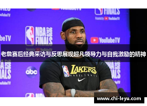 老詹赛后经典采访与反思展现超凡领导力与自我激励的精神