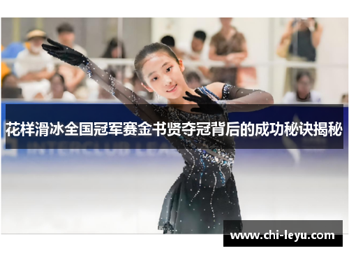 花样滑冰全国冠军赛金书贤夺冠背后的成功秘诀揭秘 花样滑冰全国冠军赛金书贤夺冠背后的成功秘诀揭秘