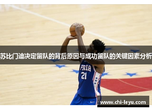 苏比门迪决定留队的背后原因与成功留队的关键因素分析 苏比门迪决定留队的背后原因与成功留队的关键因素分析