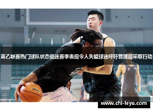 英乙联赛热门球队状态低迷赛季表现令人失望球迷呼吁管理层采取行动 英乙联赛热门球队状态低迷赛季表现令人失望球迷呼吁管理层采取行动