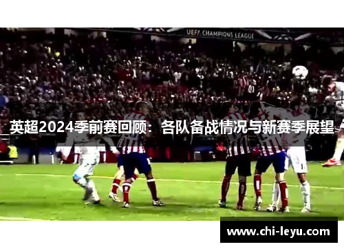 英超2024季前赛回顾:各队备战情况与新赛季展望 英超2024季前赛回顾:各队备战情况与新赛季展望