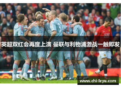 英超双红会再度上演 曼联与利物浦激战一触即发