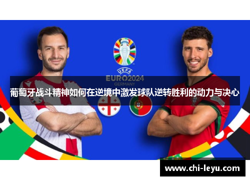 葡萄牙战斗精神如何在逆境中激发球队逆转胜利的动力与决心 葡萄牙战斗精神如何在逆境中激发球队逆转胜利的动力与决心