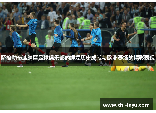 萨格勒布迪纳摩足球俱乐部的辉煌历史成就与欧洲赛场的精彩表现