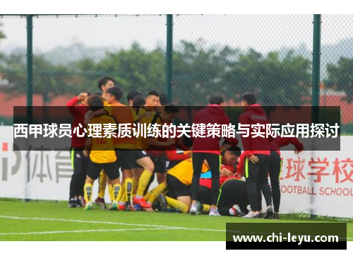 西甲球员心理素质训练的关键策略与实际应用探讨 西甲球员心理素质训练的关键策略与实际应用探讨