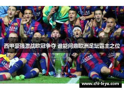 西甲豪强激战欧冠争夺 谁能问鼎欧洲足坛霸主之位 西甲豪强激战欧冠争夺 谁能问鼎欧洲足坛霸主之位