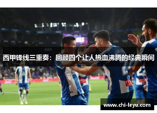 西甲锋线三重奏：回顾四个让人热血沸腾的经典瞬间