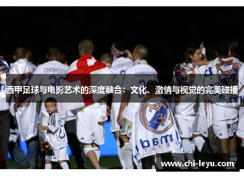 西甲足球与电影艺术的深度融合:文化、激情与视觉的完美碰撞 西甲足球与电影艺术的深度融合:文化、激情与视觉的完美碰撞