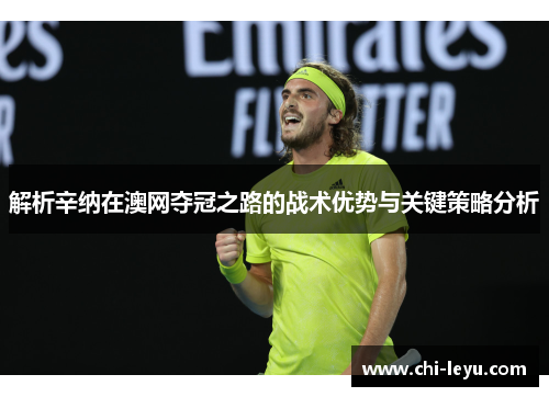 解析辛纳在澳网夺冠之路的战术优势与关键策略分析 解析辛纳在澳网夺冠之路的战术优势与关键策略分析