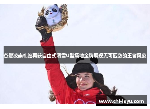 谷爱凌崇礼站再获自由式滑雪U型场地金牌展现无可匹敌的王者风范 谷爱凌崇礼站再获自由式滑雪U型场地金牌展现无可匹敌的王者风范