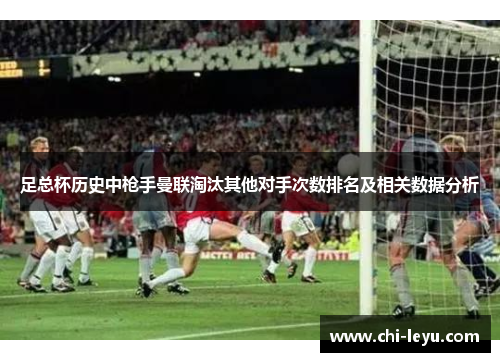 足总杯历史中枪手曼联淘汰其他对手次数排名及相关数据分析 足总杯历史中枪手曼联淘汰其他对手次数排名及相关数据分析