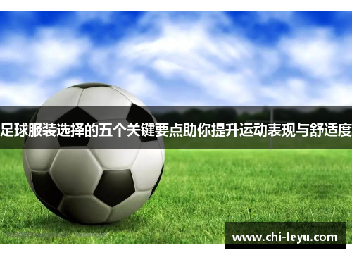 足球服装选择的五个关键要点助你提升运动表现与舒适度 足球服装选择的五个关键要点助你提升运动表现与舒适度