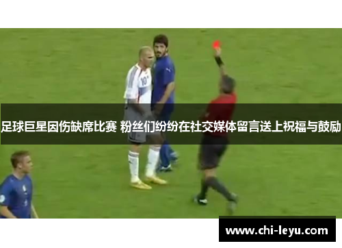 足球巨星因伤缺席比赛 粉丝们纷纷在社交媒体留言送上祝福与鼓励 足球巨星因伤缺席比赛 粉丝们纷纷在社交媒体留言送上祝福与鼓励