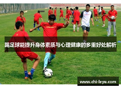 踢足球能提升身体素质与心理健康的多重好处解析