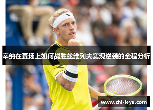 辛纳在赛场上如何战胜兹维列夫实现逆袭的全程分析 辛纳在赛场上如何战胜兹维列夫实现逆袭的全程分析