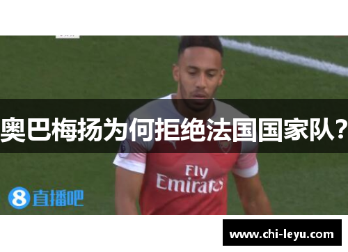 奥巴梅扬为何拒绝法国国家队？