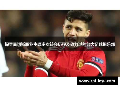 探寻桑切斯职业生涯多次转会历程及效力过的各大足球俱乐部