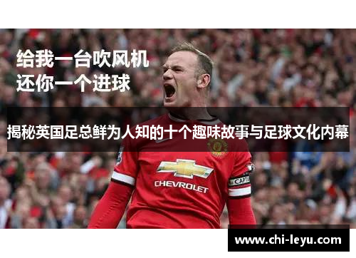 揭秘英国足总鲜为人知的十个趣味故事与足球文化内幕