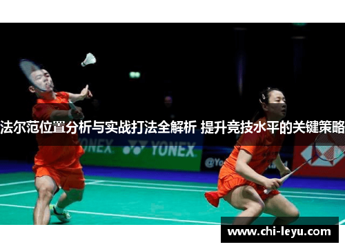 法尔范位置分析与实战打法全解析 提升竞技水平的关键策略 法尔范位置分析与实战打法全解析 提升竞技水平的关键策略