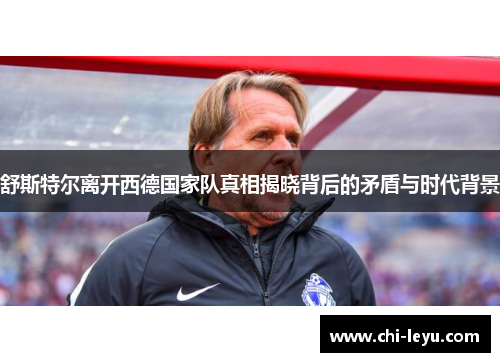 舒斯特尔离开西德国家队真相揭晓背后的矛盾与时代背景 舒斯特尔离开西德国家队真相揭晓背后的矛盾与时代背景