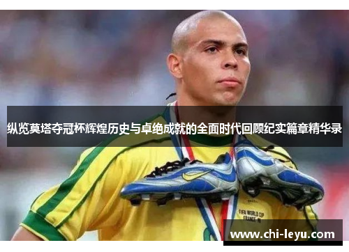 纵览莫塔夺冠杯辉煌历史与卓绝成就的全面时代回顾纪实篇章精华录 纵览莫塔夺冠杯辉煌历史与卓绝成就的全面时代回顾纪实篇章精华录