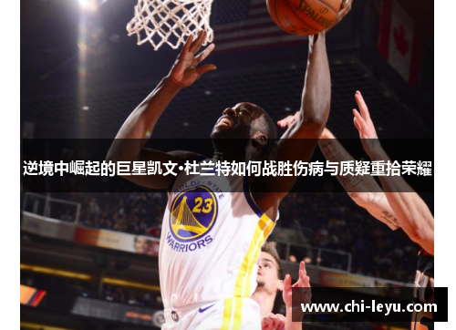 逆境中崛起的巨星凯文·杜兰特如何战胜伤病与质疑重拾荣耀