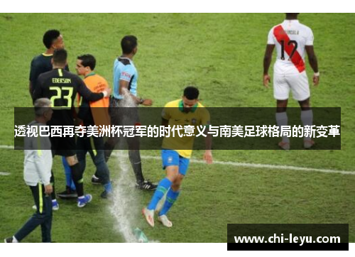 透视巴西再夺美洲杯冠军的时代意义与南美足球格局的新变革 透视巴西再夺美洲杯冠军的时代意义与南美足球格局的新变革