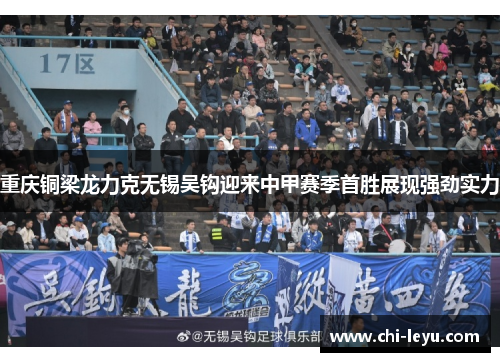 重庆铜梁龙力克无锡吴钩迎来中甲赛季首胜展现强劲实力 重庆铜梁龙力克无锡吴钩迎来中甲赛季首胜展现强劲实力