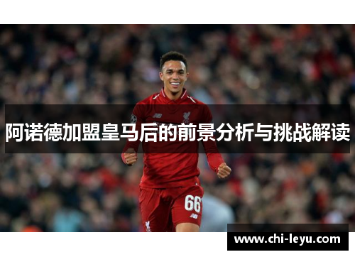 阿诺德加盟皇马后的前景分析与挑战解读 阿诺德加盟皇马后的前景分析与挑战解读