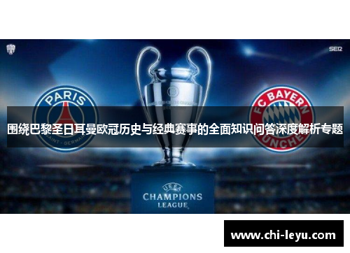 围绕巴黎圣日耳曼欧冠历史与经典赛事的全面知识问答深度解析专题