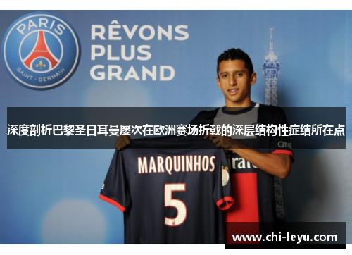 深度剖析巴黎圣日耳曼屡次在欧洲赛场折戟的深层结构性症结所在点 深度剖析巴黎圣日耳曼屡次在欧洲赛场折戟的深层结构性症结所在点