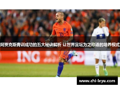 阿贾克斯青训成功的五大秘诀解析 让世界足坛为之称道的培养模式