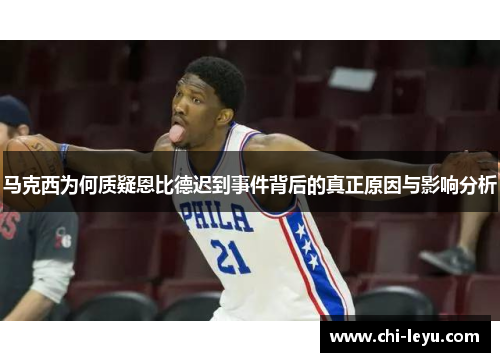 马克西为何质疑恩比德迟到事件背后的真正原因与影响分析