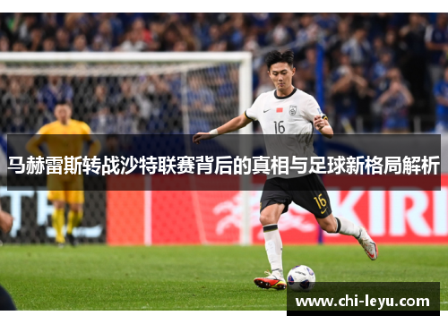 马赫雷斯转战沙特联赛背后的真相与足球新格局解析