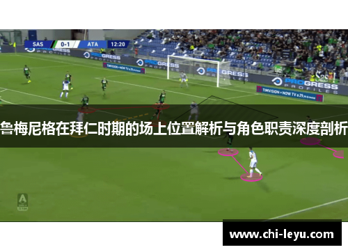 鲁梅尼格在拜仁时期的场上位置解析与角色职责深度剖析