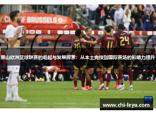 黑山欧洲足球联赛的崛起与发展探索：从本土竞技到国际赛场的影响力提升