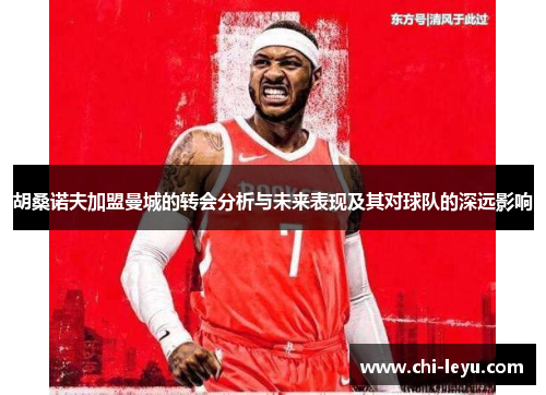 胡桑诺夫加盟曼城的转会分析与未来表现及其对球队的深远影响