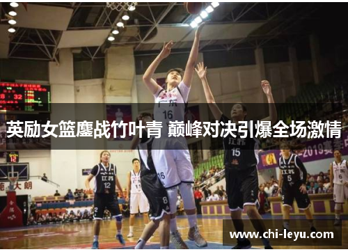 英励女篮鏖战竹叶青 巅峰对决引爆全场激情