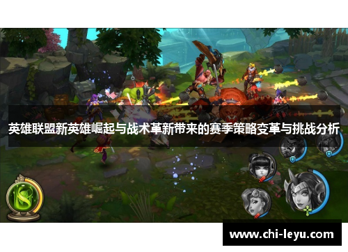 英雄联盟新英雄崛起与战术革新带来的赛季策略变革与挑战分析