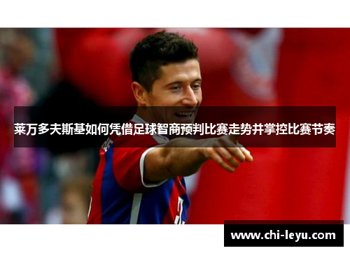 莱万多夫斯基如何凭借足球智商预判比赛走势并掌控比赛节奏