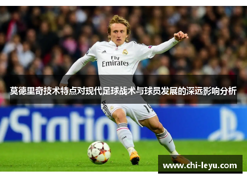 莫德里奇技术特点对现代足球战术与球员发展的深远影响分析