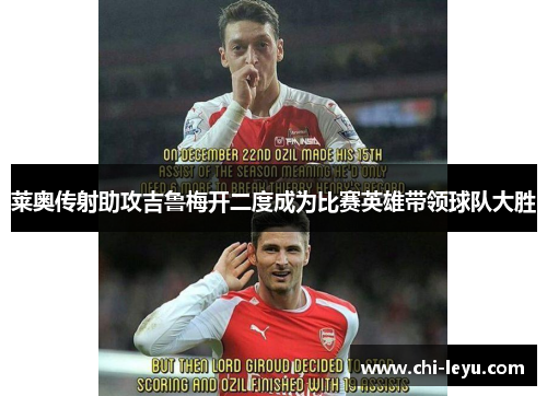 莱奥传射助攻吉鲁梅开二度成为比赛英雄带领球队大胜