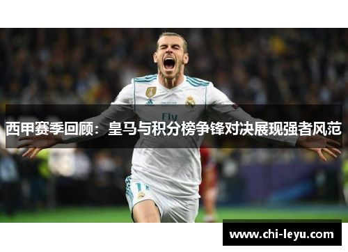 西甲赛季回顾：皇马与积分榜争锋对决展现强者风范