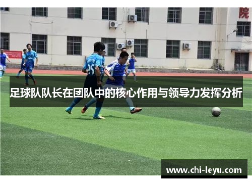 足球队队长在团队中的核心作用与领导力发挥分析 足球队队长在团队中的核心作用与领导力发挥分析