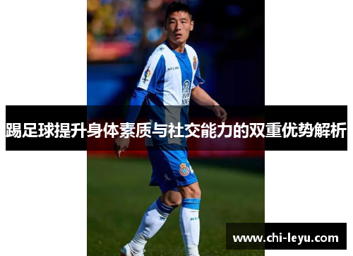 踢足球提升身体素质与社交能力的双重优势解析 踢足球提升身体素质与社交能力的双重优势解析