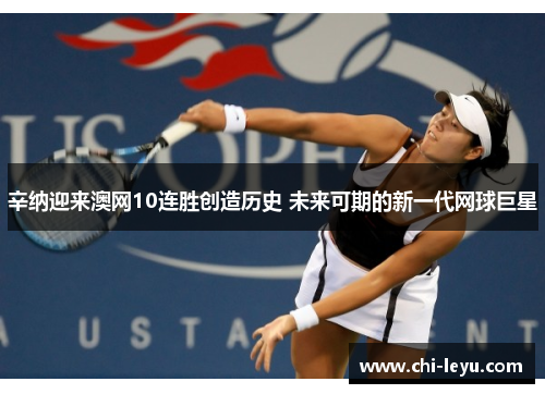 辛纳迎来澳网10连胜创造历史 未来可期的新一代网球巨星