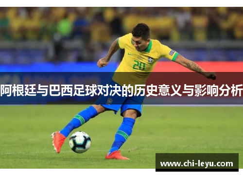 阿根廷与巴西足球对决的历史意义与影响分析 阿根廷与巴西足球对决的历史意义与影响分析