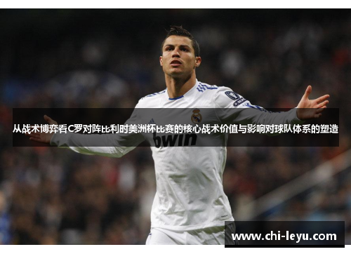从战术博弈看C罗对阵比利时美洲杯比赛的核心战术价值与影响对球队体系的塑造 从战术博弈看C罗对阵比利时美洲杯比赛的核心战术价值与影响对球队体系的塑造